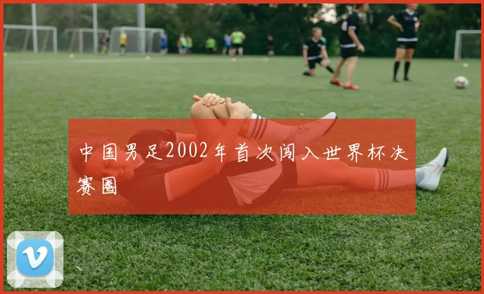 中国男足2002年首次闯入世界杯决赛圈